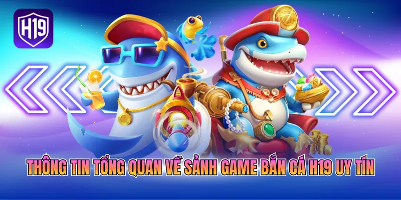 Thông tin tổng quan về sảnh game bắn cá H19 uy tín